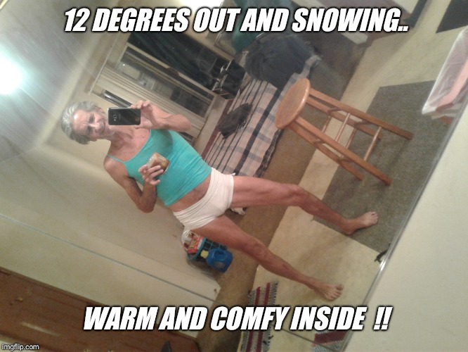 12 DEGREES OUT AND SNOWING.. WARM AND COMFY INSIDE  !! | image tagged in please help | made w/ Imgflip meme maker