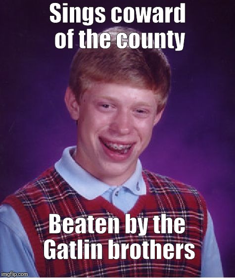 Bad Luck Brian Meme | Sings coward of the county; Beaten by the Gatlin brothers | image tagged in memes,bad luck brian | made w/ Imgflip meme maker