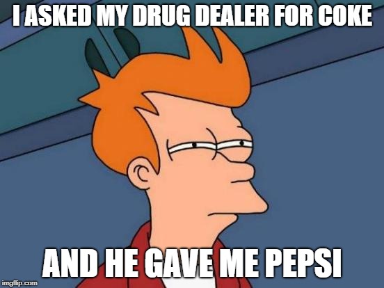 Futurama Fry Meme | I ASKED MY DRUG DEALER FOR COKE; AND HE GAVE ME PEPSI | image tagged in memes,futurama fry | made w/ Imgflip meme maker