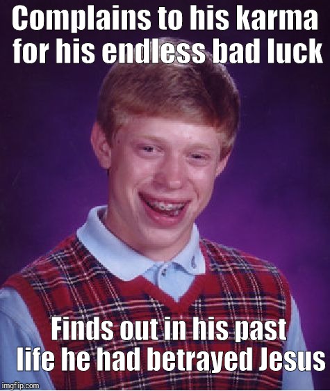 Bad Luck Brian | Complains to his karma for his endless bad luck; Finds out in his past life he had betrayed Jesus | image tagged in memes,bad luck brian | made w/ Imgflip meme maker