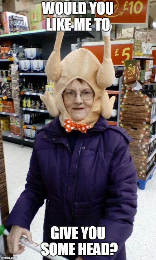 Crazy Lady Turkey Head | WOULD YOU LIKE ME TO; GIVE YOU SOME HEAD? | image tagged in crazy lady turkey head | made w/ Imgflip meme maker