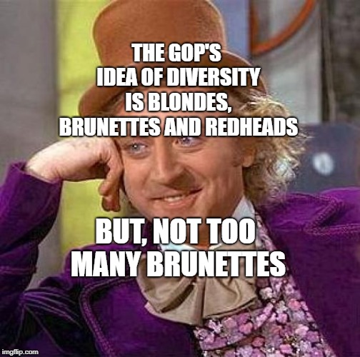 Creepy Condescending Wonka | THE GOP'S IDEA OF DIVERSITY IS BLONDES, BRUNETTES AND REDHEADS; BUT, NOT TOO MANY BRUNETTES | image tagged in memes,creepy condescending wonka | made w/ Imgflip meme maker