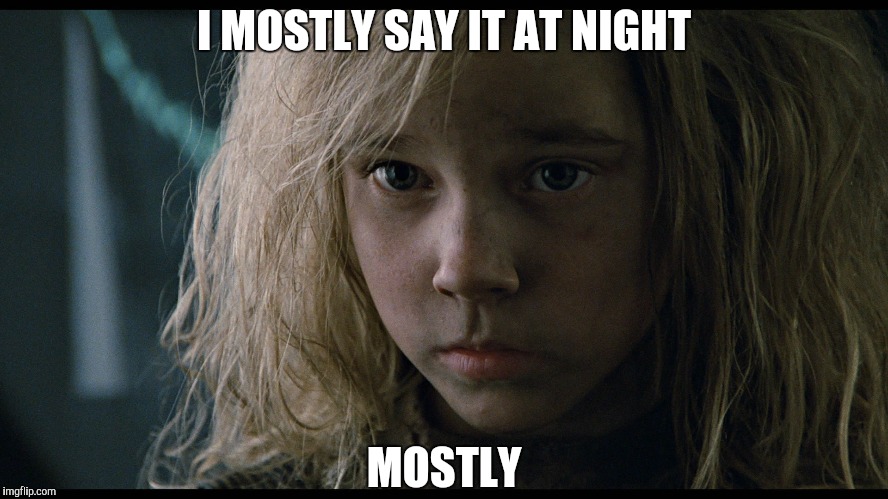 mostly newt aliens | I MOSTLY SAY IT AT NIGHT MOSTLY | image tagged in mostly newt aliens | made w/ Imgflip meme maker