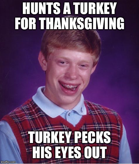 Bad Luck Brian | HUNTS A TURKEY FOR THANKSGIVING; TURKEY PECKS HIS EYES OUT | image tagged in memes,bad luck brian | made w/ Imgflip meme maker