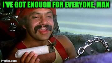 cheech and chong blunt | I'VE GOT ENOUGH FOR EVERYONE, MAN | image tagged in cheech and chong blunt | made w/ Imgflip meme maker