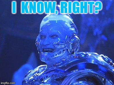 Mr Freeze | I  KNOW, RIGHT? | image tagged in mr freeze | made w/ Imgflip meme maker