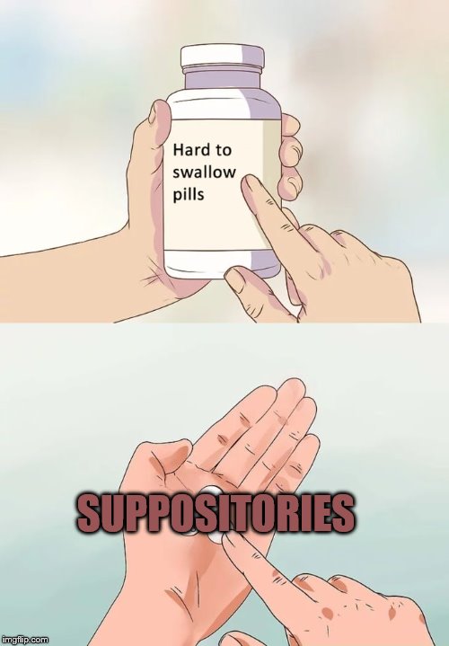In the end we're all assholes. | SUPPOSITORIES | image tagged in memes,hard to swallow pills,asseating | made w/ Imgflip meme maker