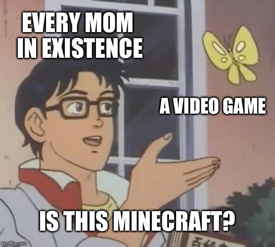 Is This A Pigeon Meme | EVERY MOM IN EXISTENCE; A VIDEO GAME; IS THIS MINECRAFT? | image tagged in memes,is this a pigeon | made w/ Imgflip meme maker