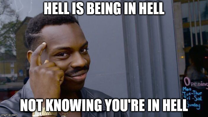 Hell is not Hell | HELL IS BEING IN HELL; NOT KNOWING YOU'RE IN HELL | image tagged in memes,roll safe think about it,hell | made w/ Imgflip meme maker