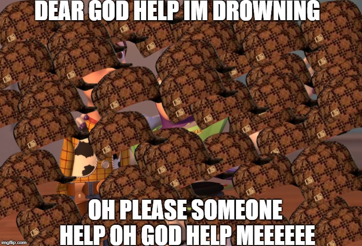 X, X Everywhere Meme | DEAR GOD HELP IM DROWNING OH PLEASE SOMEONE HELP OH GOD HELP MEEEEEE | image tagged in memes,x x everywhere,scumbag | made w/ Imgflip meme maker