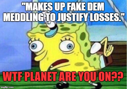 Mocking Spongebob Meme | "MAKES UP FAKE DEM MEDDLING TO JUSTIFY LOSSES." WTF PLANET ARE YOU ON?? | image tagged in memes,mocking spongebob | made w/ Imgflip meme maker