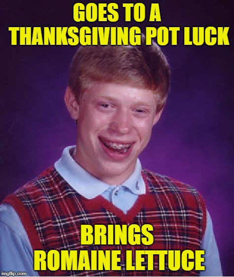 Bad Luck Brian Meme | GOES TO A THANKSGIVING POT LUCK; BRINGS ROMAINE LETTUCE | image tagged in memes,bad luck brian | made w/ Imgflip meme maker