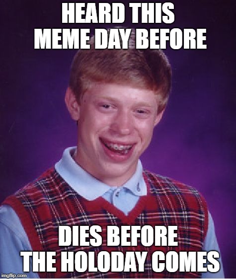 Bad Luck Brian Meme | HEARD THIS MEME DAY BEFORE DIES BEFORE THE HOLODAY COMES | image tagged in memes,bad luck brian | made w/ Imgflip meme maker