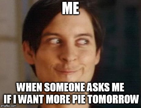 Spiderman Peter Parker Meme | ME; WHEN SOMEONE ASKS ME IF I WANT MORE PIE TOMORROW | image tagged in memes,spiderman peter parker | made w/ Imgflip meme maker