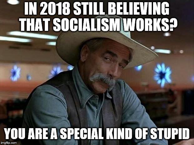 I thought I left the willing slaves behind in the Soviet Union. | IN 2018 STILL BELIEVING THAT SOCIALISM WORKS? YOU ARE A SPECIAL KIND OF STUPID | image tagged in special kind of stupid,socialism,2018,stupid | made w/ Imgflip meme maker