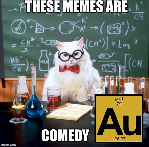Chemistry Cat | THESE MEMES ARE; COMEDY | image tagged in memes,chemistry cat | made w/ Imgflip meme maker