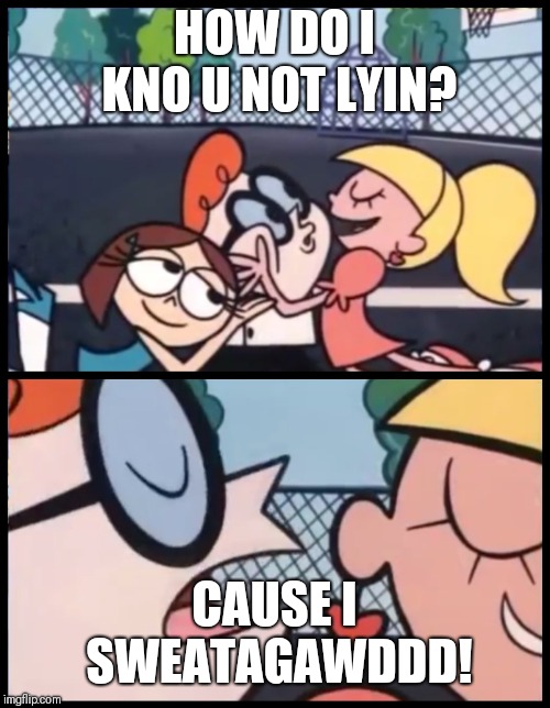 Say it Again, Dexter Meme | HOW DO I KNO U NOT LYIN? CAUSE I SWEATAGAWDDD! | image tagged in say it again dexter | made w/ Imgflip meme maker