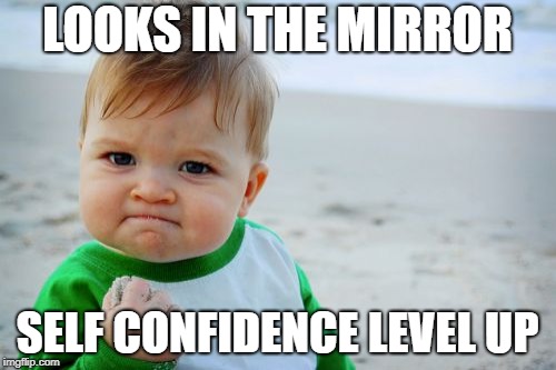 Success Kid Original | LOOKS IN THE MIRROR; SELF CONFIDENCE LEVEL UP | image tagged in memes,success kid original | made w/ Imgflip meme maker