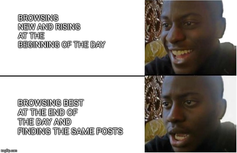 Disappointed Black Guy | BROWSING NEW AND RISING 
AT THE BEGINNING OF THE DAY; BROWSING BEST AT THE END OF THE DAY AND FINDING THE SAME POSTS | image tagged in disappointed black guy,AdviceAnimals | made w/ Imgflip meme maker