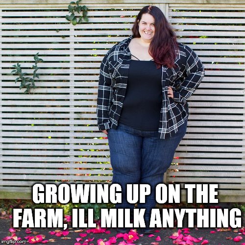GROWING UP ON THE FARM, ILL MILK ANYTHING | made w/ Imgflip meme maker