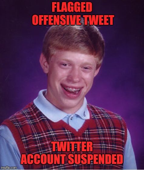 Bad Luck Brian | FLAGGED OFFENSIVE TWEET; TWITTER ACCOUNT SUSPENDED | image tagged in memes,bad luck brian | made w/ Imgflip meme maker