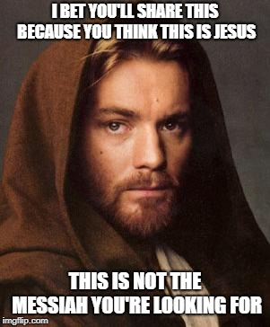 ewan mcgregor | I BET YOU'LL SHARE THIS BECAUSE YOU THINK THIS IS JESUS; THIS IS NOT THE MESSIAH YOU'RE LOOKING FOR | image tagged in ewan mcgregor | made w/ Imgflip meme maker