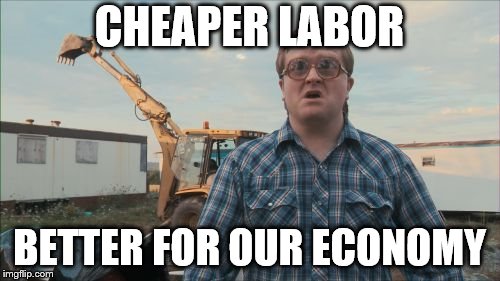 Trailer Park Boys Bubbles Meme | CHEAPER LABOR BETTER FOR OUR ECONOMY | image tagged in memes,trailer park boys bubbles | made w/ Imgflip meme maker