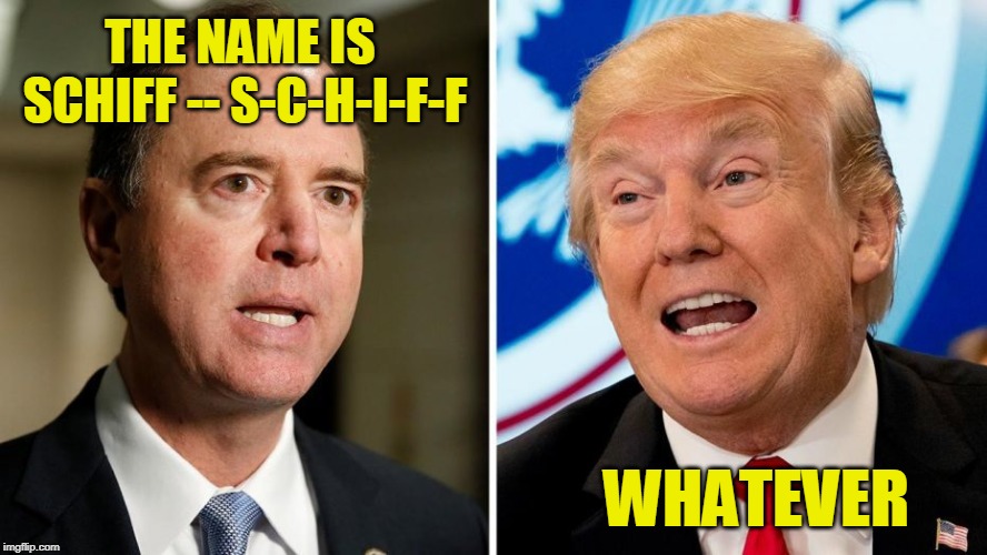 Spell it Right | THE NAME IS SCHIFF -- S-C-H-I-F-F; WHATEVER | image tagged in adam schiff,president trump | made w/ Imgflip meme maker