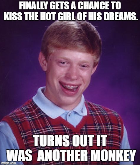 Bad Luck Brian Meme | FINALLY GETS A CHANCE TO KISS THE HOT GIRL OF HIS DREAMS. TURNS OUT IT WAS  ANOTHER MONKEY | image tagged in memes,bad luck brian | made w/ Imgflip meme maker