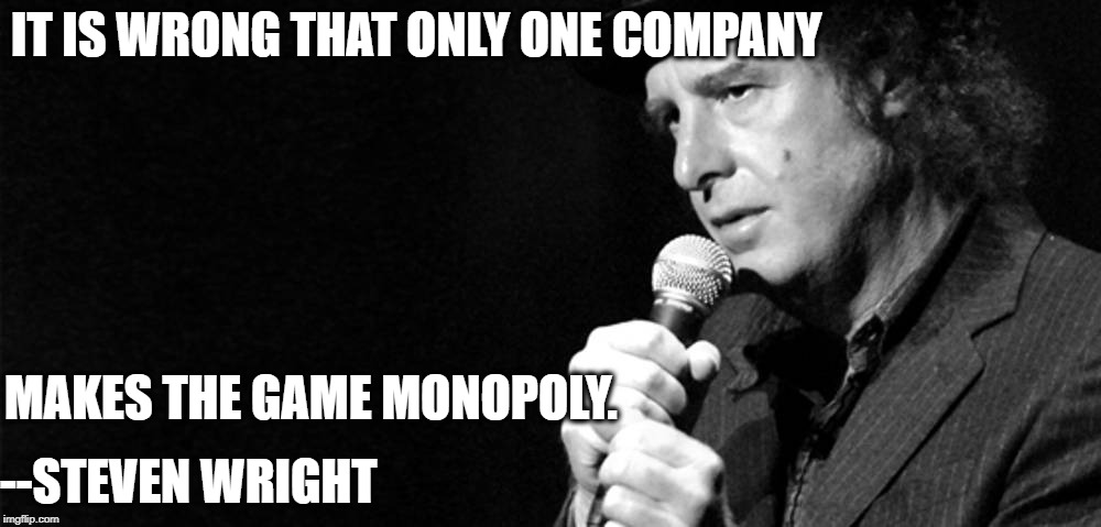 Steven Wright Talks Business | IT IS WRONG THAT ONLY ONE COMPANY; MAKES THE GAME MONOPOLY. --STEVEN WRIGHT | image tagged in steven wright,monopoly,law,anti-trust law,sherman act,business | made w/ Imgflip meme maker