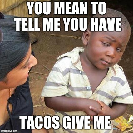 Third World Skeptical Kid Meme | YOU MEAN TO TELL ME YOU HAVE; TACOS GIVE ME | image tagged in memes,third world skeptical kid | made w/ Imgflip meme maker