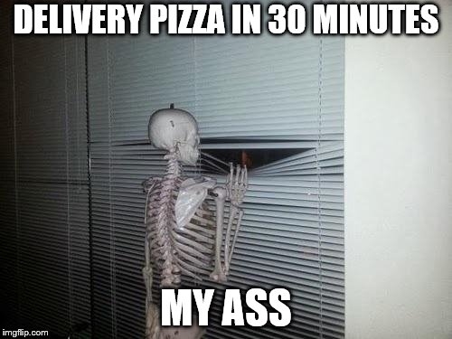 delivery | DELIVERY PIZZA IN 30 MINUTES; MY ASS | image tagged in skeleton looking out window,pizza,my ass,30 minutes,fuuny | made w/ Imgflip meme maker