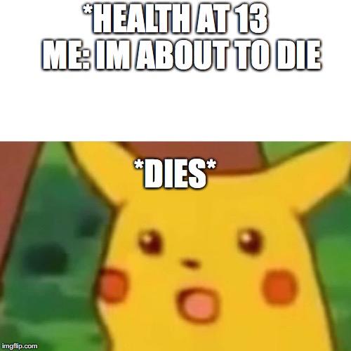 Surprised Pikachu | *HEALTH AT 13 
ME: IM ABOUT TO DIE; *DIES* | image tagged in memes,surprised pikachu | made w/ Imgflip meme maker