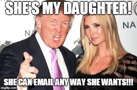 SHE'S MY DAUGHTER! SHE CAN EMAIL ANY WAY SHE WANTS!!! | image tagged in ivanka | made w/ Imgflip meme maker