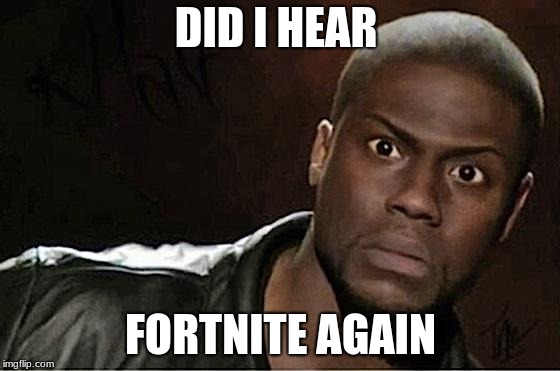 Kevin Hart | DID I HEAR; FORTNITE AGAIN | image tagged in memes,kevin hart | made w/ Imgflip meme maker