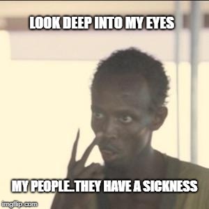 Look At Me | LOOK DEEP INTO MY EYES; MY PEOPLE..THEY HAVE A SICKNESS | image tagged in memes,look at me | made w/ Imgflip meme maker