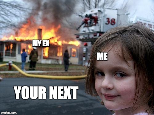 Disaster Girl Meme | MY EX; ME; YOUR NEXT | image tagged in memes,disaster girl | made w/ Imgflip meme maker