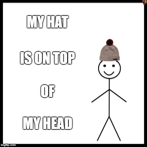 Be Like Bill | MY HAT; IS ON TOP; OF; MY HEAD | image tagged in memes,be like bill,scumbag | made w/ Imgflip meme maker