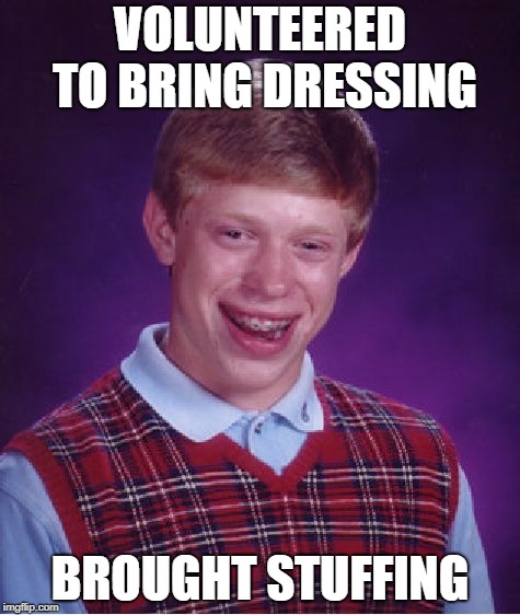 Bad Luck Brian Meme | VOLUNTEERED TO BRING DRESSING; BROUGHT STUFFING | image tagged in memes,bad luck brian | made w/ Imgflip meme maker