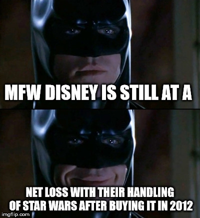 Batman Smiles | MFW DISNEY IS STILL AT A; NET LOSS WITH THEIR HANDLING OF STAR WARS AFTER BUYING IT IN 2012 | image tagged in memes,batman smiles | made w/ Imgflip meme maker