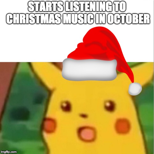 Surprised Pikachu Meme | STARTS LISTENING TO CHRISTMAS MUSIC IN OCTOBER | image tagged in memes,surprised pikachu | made w/ Imgflip meme maker
