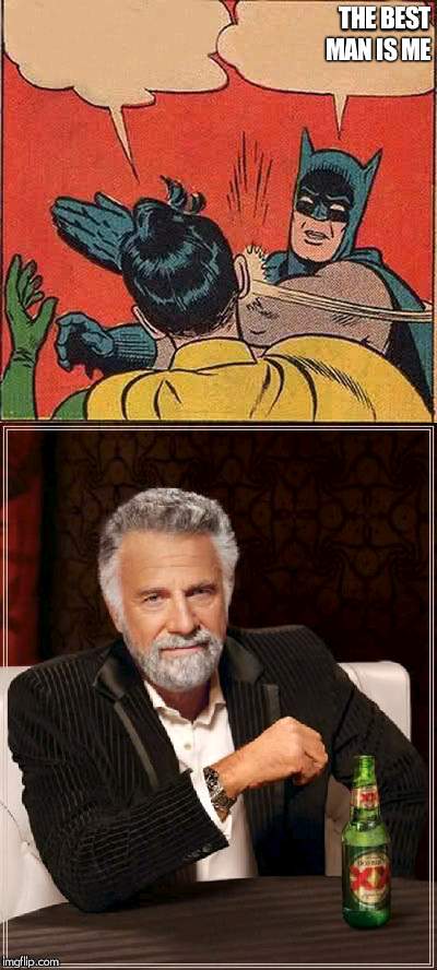 THE BEST MAN IS ME | image tagged in memes,the most interesting man in the world,batman slapping robin | made w/ Imgflip meme maker