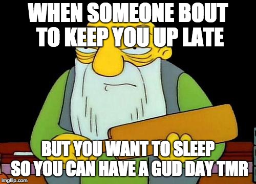 That's a paddlin' | WHEN SOMEONE BOUT TO KEEP YOU UP LATE; BUT YOU WANT TO SLEEP SO YOU CAN HAVE A GUD DAY TMR | image tagged in memes,that's a paddlin' | made w/ Imgflip meme maker