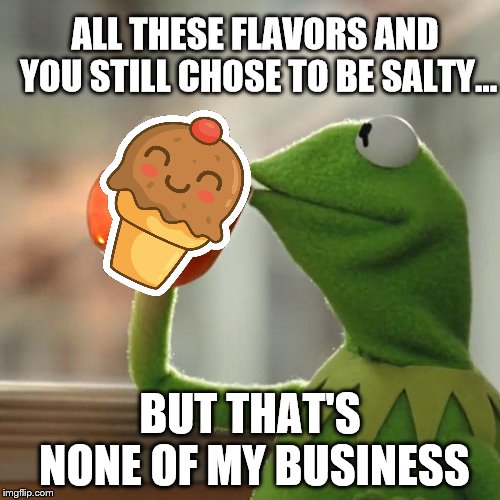 But That's None Of My Business Meme | ALL THESE FLAVORS AND YOU STILL CHOSE TO BE SALTY... BUT THAT'S NONE OF MY BUSINESS | image tagged in memes,but thats none of my business,kermit the frog | made w/ Imgflip meme maker