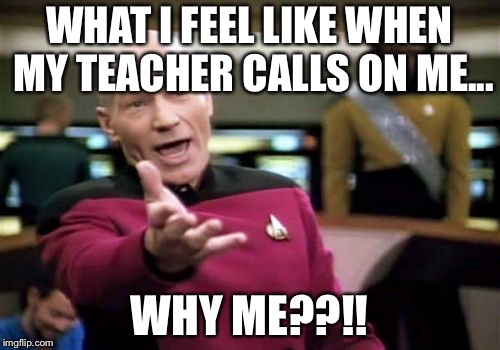 Picard Wtf Meme | WHAT I FEEL LIKE WHEN MY TEACHER CALLS ON ME... WHY ME??!! | image tagged in memes,picard wtf | made w/ Imgflip meme maker