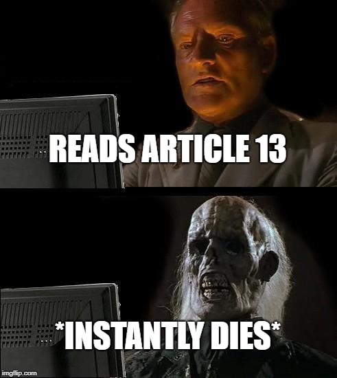 I'll Just Wait Here | READS ARTICLE 13; *INSTANTLY DIES* | image tagged in memes,ill just wait here | made w/ Imgflip meme maker