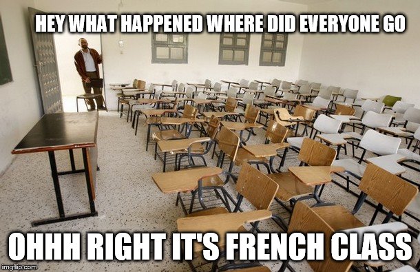 Empty Classroom | HEY WHAT HAPPENED WHERE DID EVERYONE GO; OHHH RIGHT IT'S FRENCH CLASS | image tagged in empty classroom | made w/ Imgflip meme maker