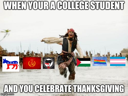 Jack Sparrow Being Chased | WHEN YOUR A COLLEGE STUDENT; AND YOU CELEBRATE THANKSGIVING | image tagged in thanksgiving,political correctness | made w/ Imgflip meme maker