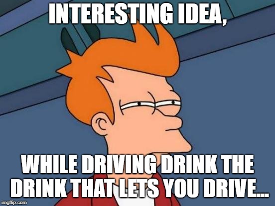 Futurama Fry Meme | INTERESTING IDEA, WHILE DRIVING DRINK THE DRINK THAT LETS YOU DRIVE... | image tagged in memes,futurama fry | made w/ Imgflip meme maker