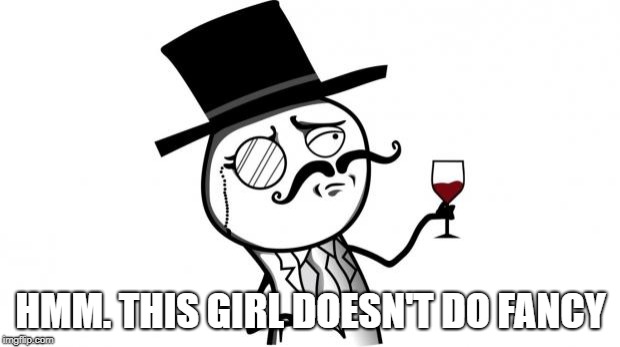 Gentleman | HMM. THIS GIRL DOESN'T DO FANCY | image tagged in gentleman | made w/ Imgflip meme maker
